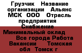 Грузчик › Название организации ­ Альянс-МСК, ООО › Отрасль предприятия ­ Снабжение › Минимальный оклад ­ 27 000 - Все города Работа » Вакансии   . Томская обл.,Томск г.